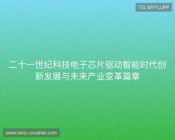 二十一世纪科技电子芯片驱动智能时代创新发展与未来产业变革篇章