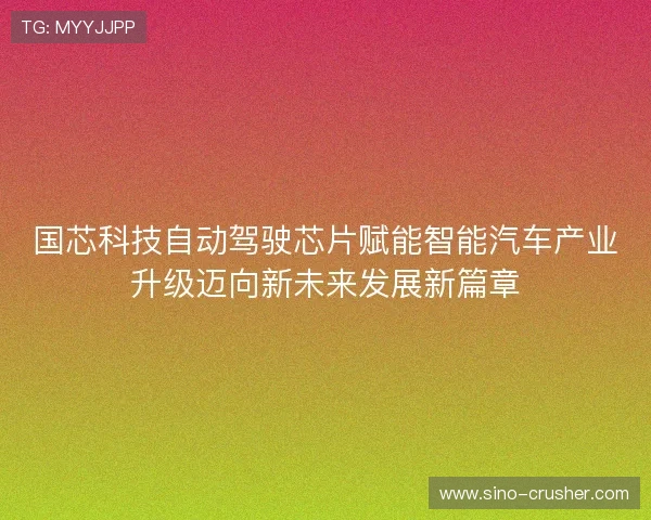 国芯科技自动驾驶芯片赋能智能汽车产业升级迈向新未来发展新篇章